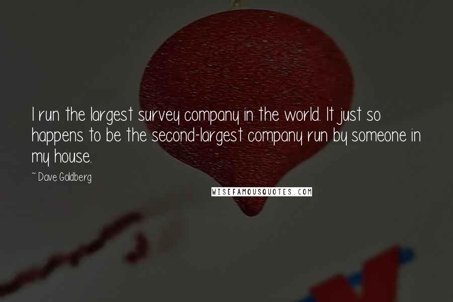 Dave Goldberg Quotes: I run the largest survey company in the world. It just so happens to be the second-largest company run by someone in my house.