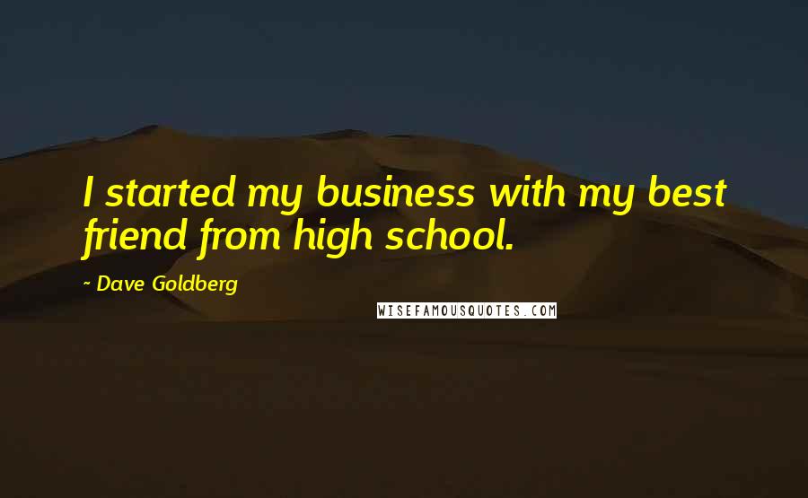 Dave Goldberg Quotes: I started my business with my best friend from high school.