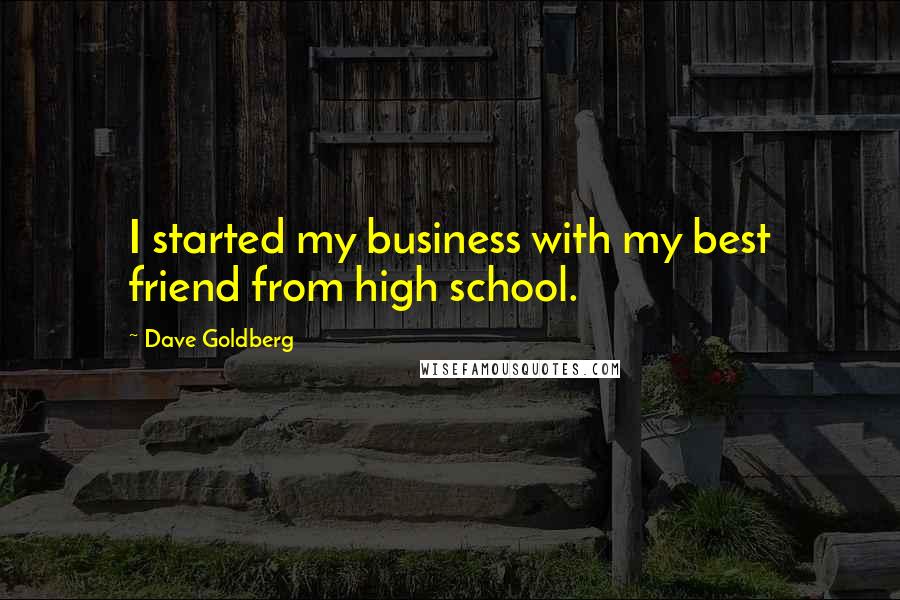 Dave Goldberg Quotes: I started my business with my best friend from high school.