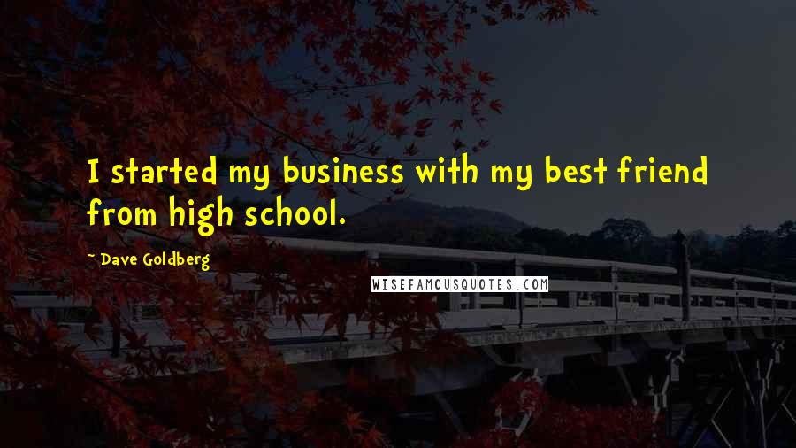 Dave Goldberg Quotes: I started my business with my best friend from high school.