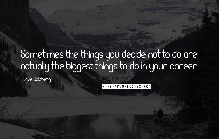 Dave Goldberg Quotes: Sometimes the things you decide not to do are actually the biggest things to do in your career.