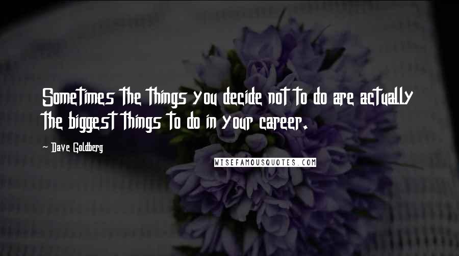 Dave Goldberg Quotes: Sometimes the things you decide not to do are actually the biggest things to do in your career.