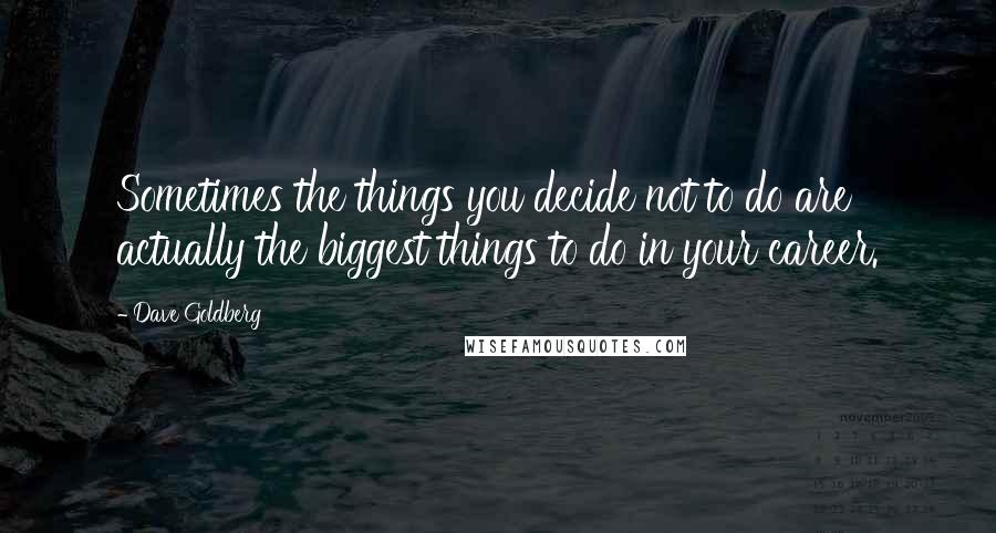 Dave Goldberg Quotes: Sometimes the things you decide not to do are actually the biggest things to do in your career.