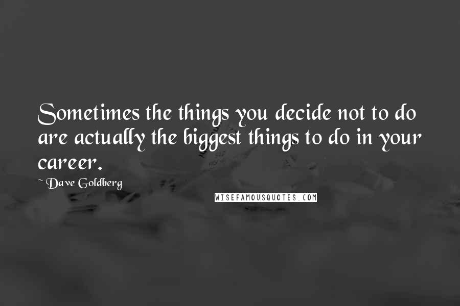 Dave Goldberg Quotes: Sometimes the things you decide not to do are actually the biggest things to do in your career.