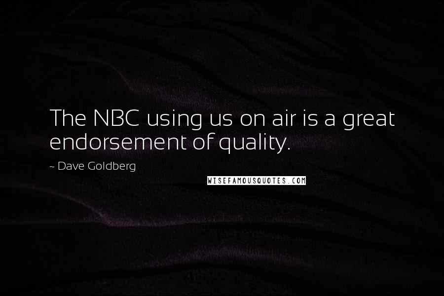 Dave Goldberg Quotes: The NBC using us on air is a great endorsement of quality.