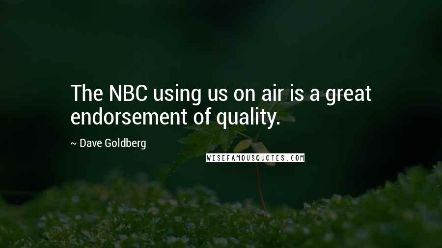 Dave Goldberg Quotes: The NBC using us on air is a great endorsement of quality.