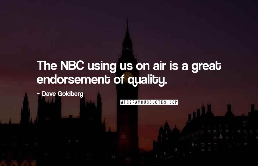 Dave Goldberg Quotes: The NBC using us on air is a great endorsement of quality.