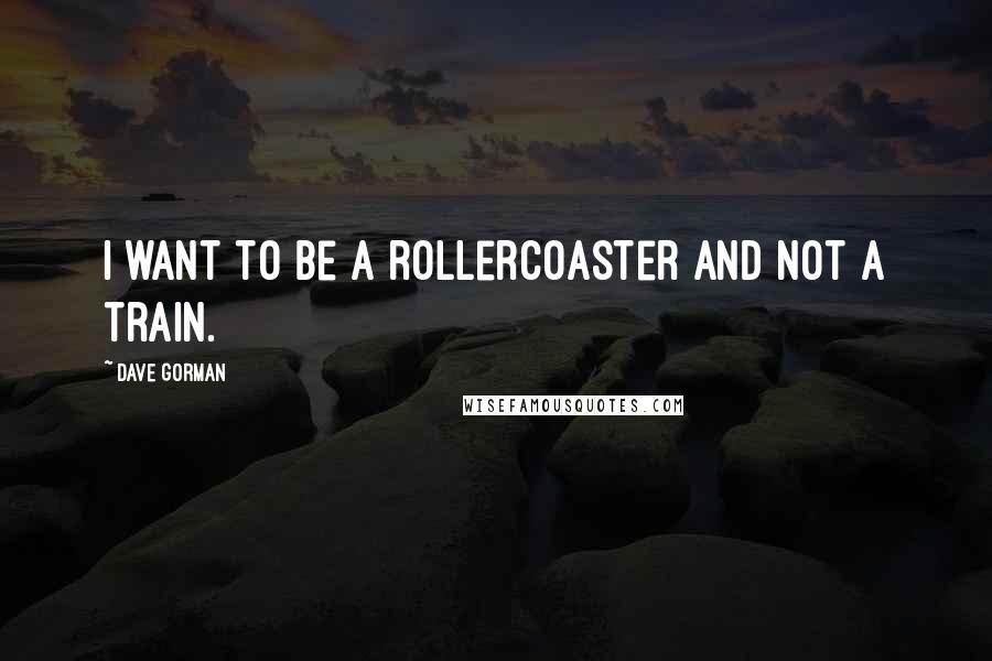 Dave Gorman Quotes: I want to be a rollercoaster and not a train.