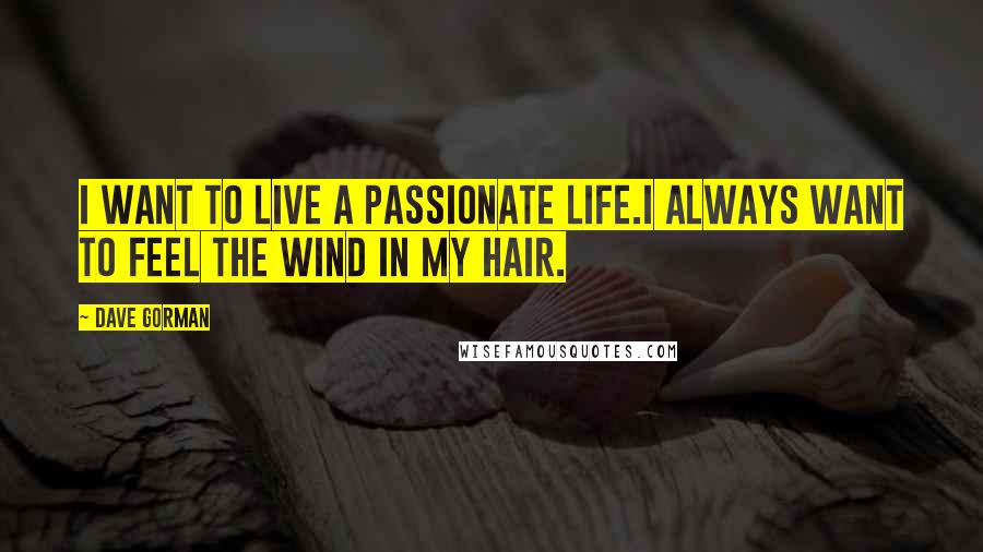 Dave Gorman Quotes: I want to live a passionate life.I always want to feel the wind in my hair.