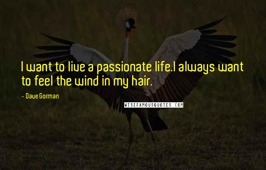 Dave Gorman Quotes: I want to live a passionate life.I always want to feel the wind in my hair.