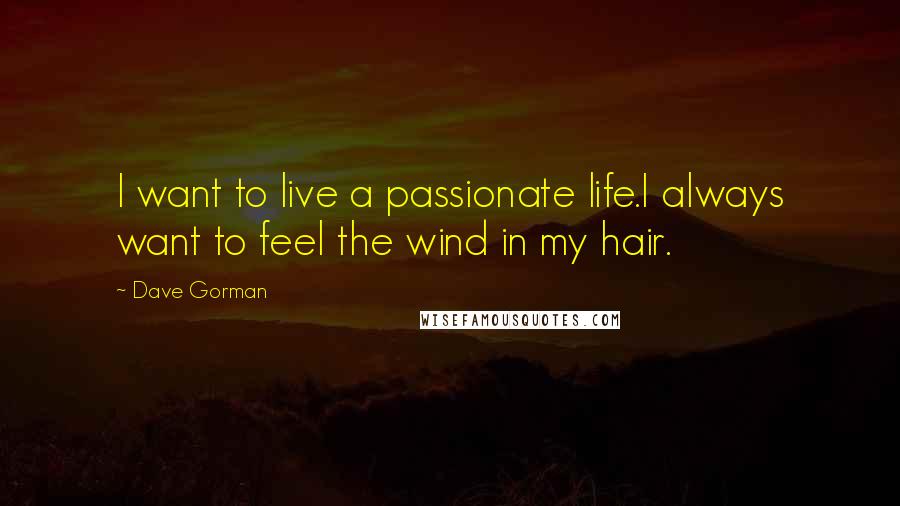 Dave Gorman Quotes: I want to live a passionate life.I always want to feel the wind in my hair.