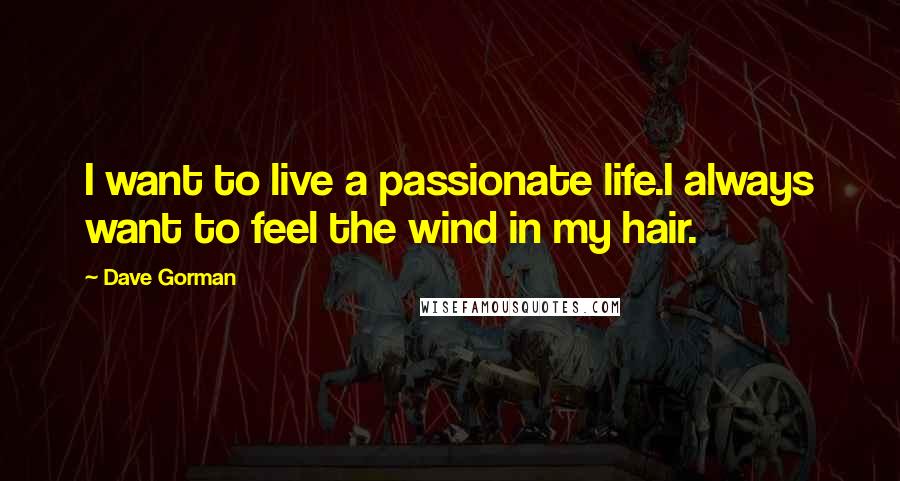 Dave Gorman Quotes: I want to live a passionate life.I always want to feel the wind in my hair.