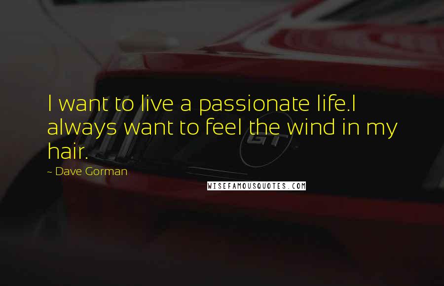 Dave Gorman Quotes: I want to live a passionate life.I always want to feel the wind in my hair.