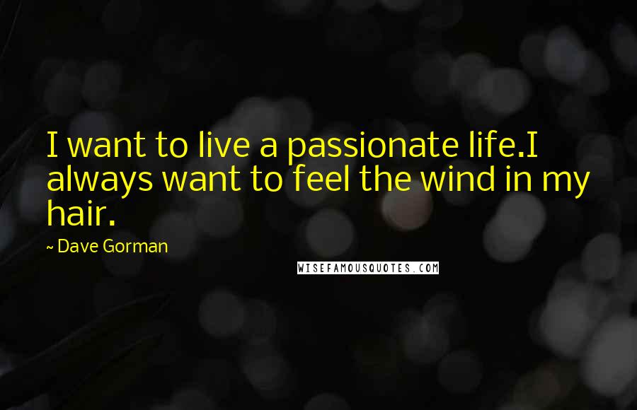 Dave Gorman Quotes: I want to live a passionate life.I always want to feel the wind in my hair.