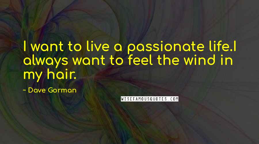 Dave Gorman Quotes: I want to live a passionate life.I always want to feel the wind in my hair.