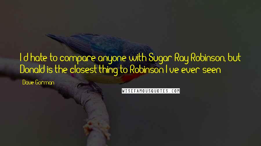 Dave Gorman Quotes: I'd hate to compare anyone with Sugar Ray Robinson, but Donald is the closest thing to Robinson I've ever seen