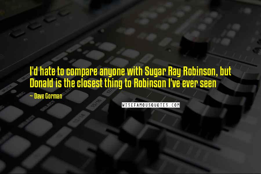 Dave Gorman Quotes: I'd hate to compare anyone with Sugar Ray Robinson, but Donald is the closest thing to Robinson I've ever seen
