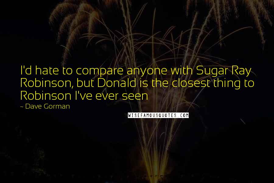 Dave Gorman Quotes: I'd hate to compare anyone with Sugar Ray Robinson, but Donald is the closest thing to Robinson I've ever seen