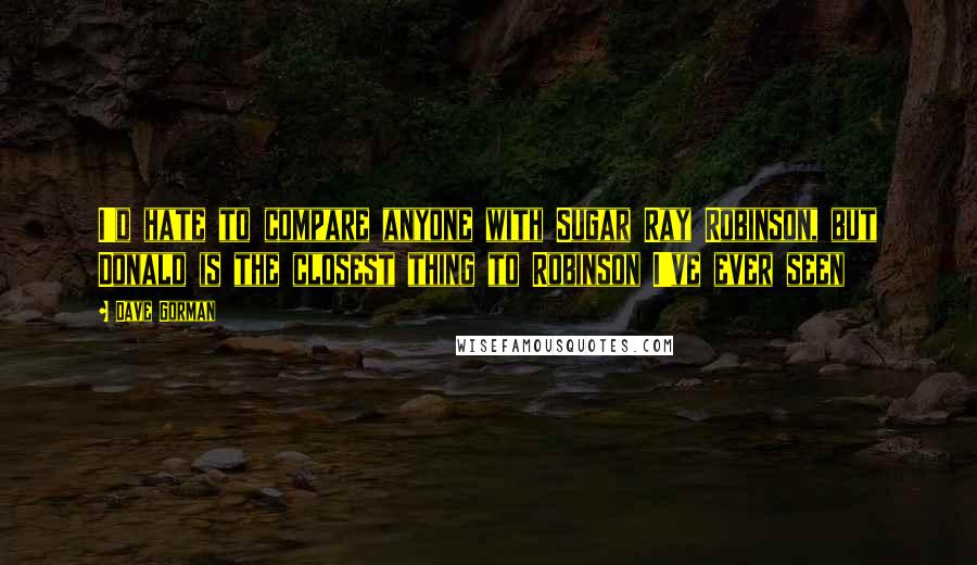 Dave Gorman Quotes: I'd hate to compare anyone with Sugar Ray Robinson, but Donald is the closest thing to Robinson I've ever seen