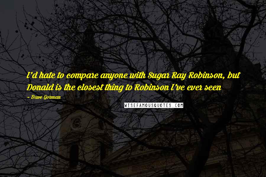 Dave Gorman Quotes: I'd hate to compare anyone with Sugar Ray Robinson, but Donald is the closest thing to Robinson I've ever seen