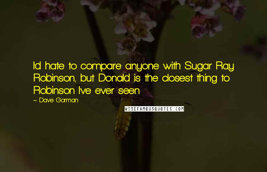 Dave Gorman Quotes: I'd hate to compare anyone with Sugar Ray Robinson, but Donald is the closest thing to Robinson I've ever seen