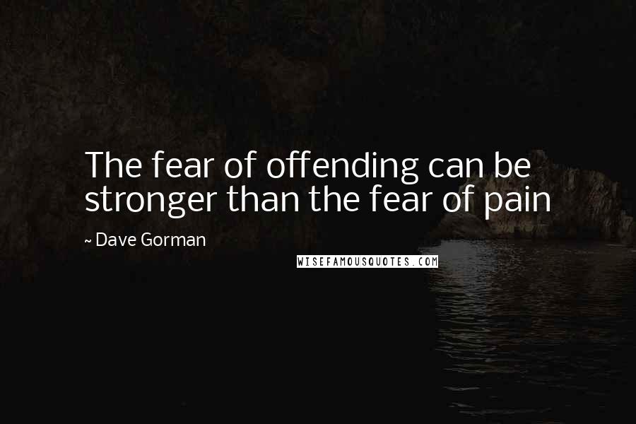 Dave Gorman Quotes: The fear of offending can be stronger than the fear of pain