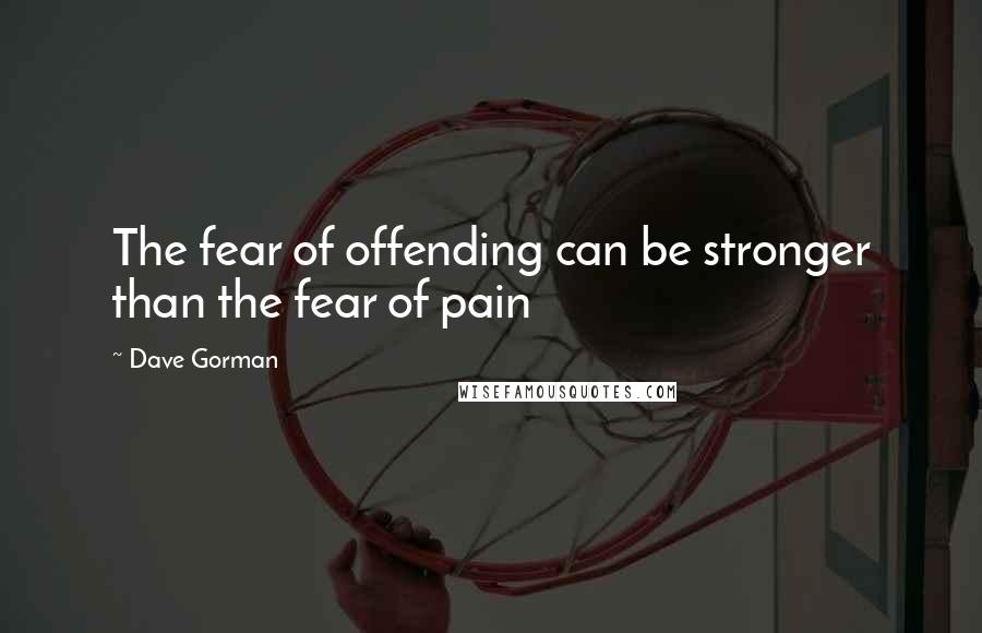 Dave Gorman Quotes: The fear of offending can be stronger than the fear of pain
