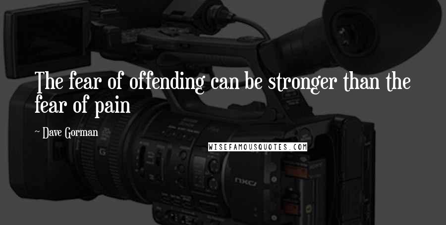 Dave Gorman Quotes: The fear of offending can be stronger than the fear of pain