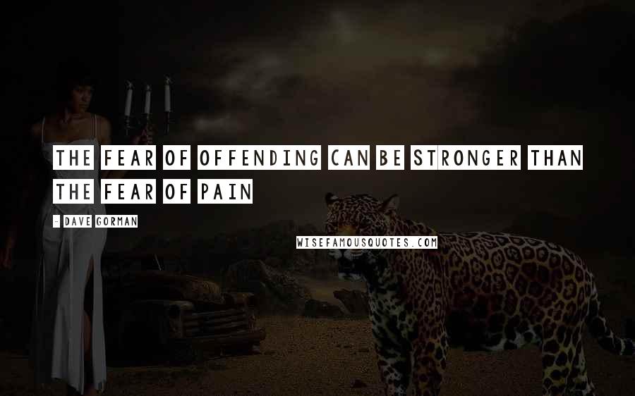 Dave Gorman Quotes: The fear of offending can be stronger than the fear of pain