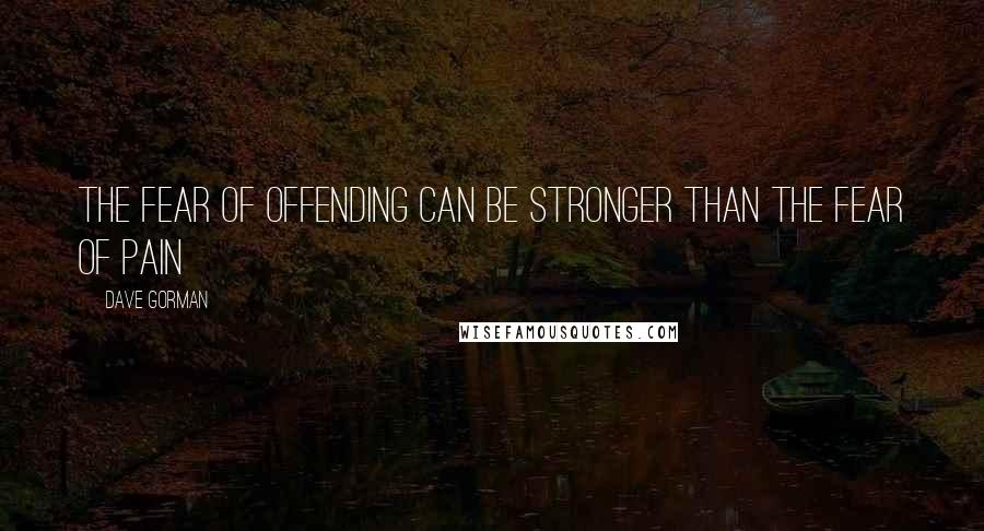 Dave Gorman Quotes: The fear of offending can be stronger than the fear of pain