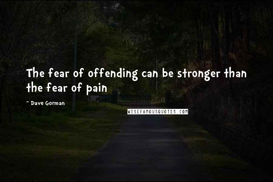Dave Gorman Quotes: The fear of offending can be stronger than the fear of pain