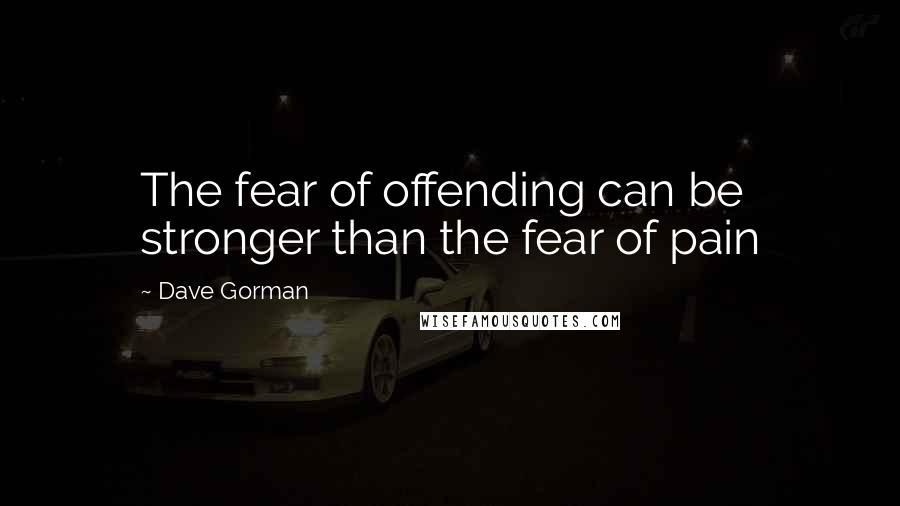 Dave Gorman Quotes: The fear of offending can be stronger than the fear of pain
