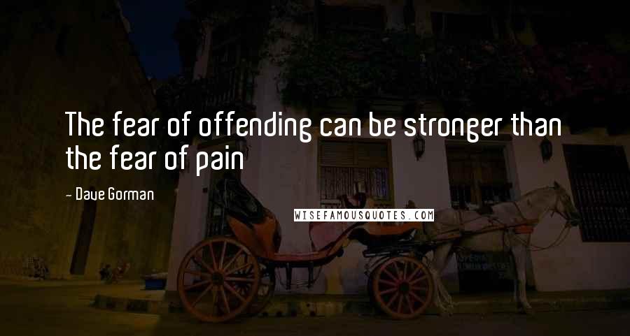 Dave Gorman Quotes: The fear of offending can be stronger than the fear of pain