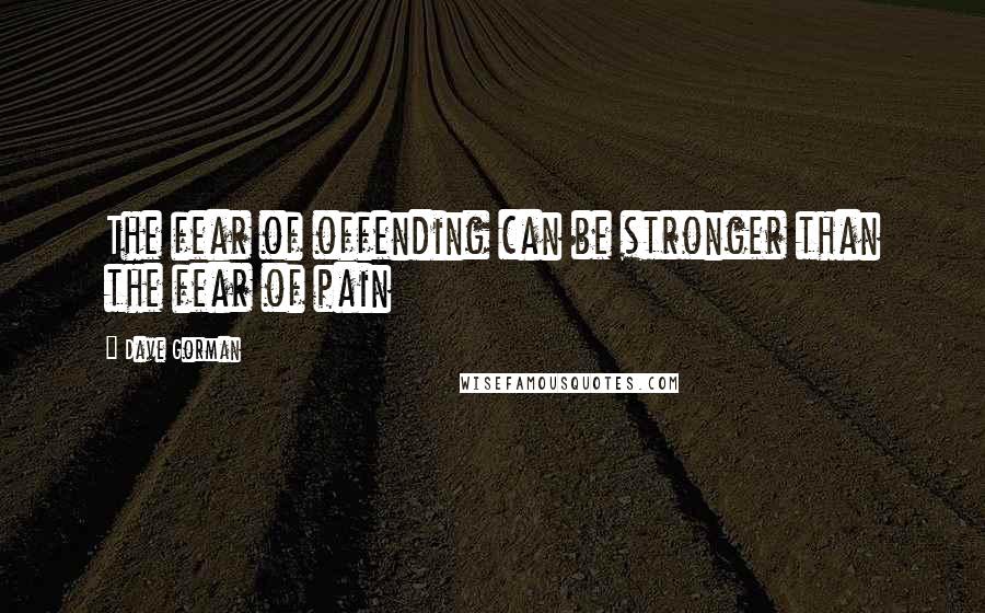 Dave Gorman Quotes: The fear of offending can be stronger than the fear of pain