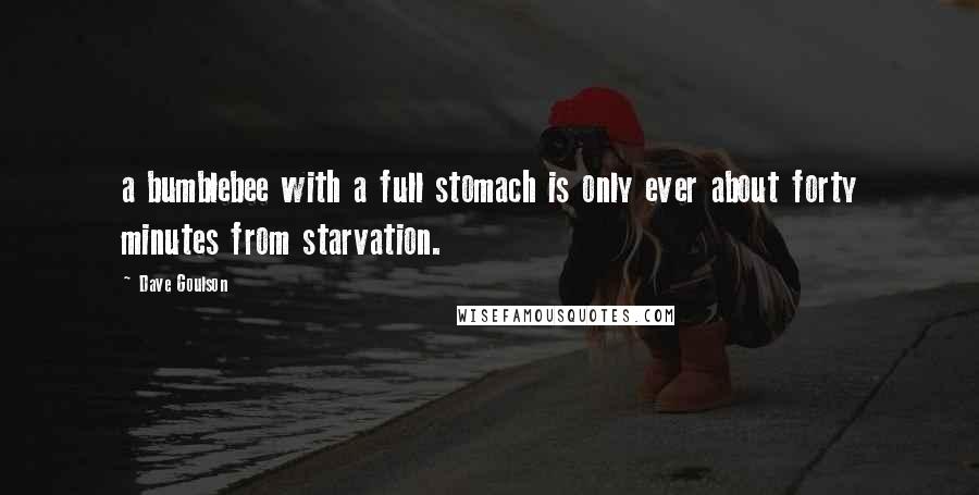 Dave Goulson Quotes: a bumblebee with a full stomach is only ever about forty minutes from starvation.