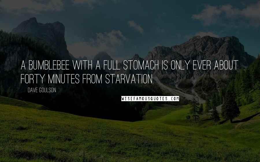 Dave Goulson Quotes: a bumblebee with a full stomach is only ever about forty minutes from starvation.