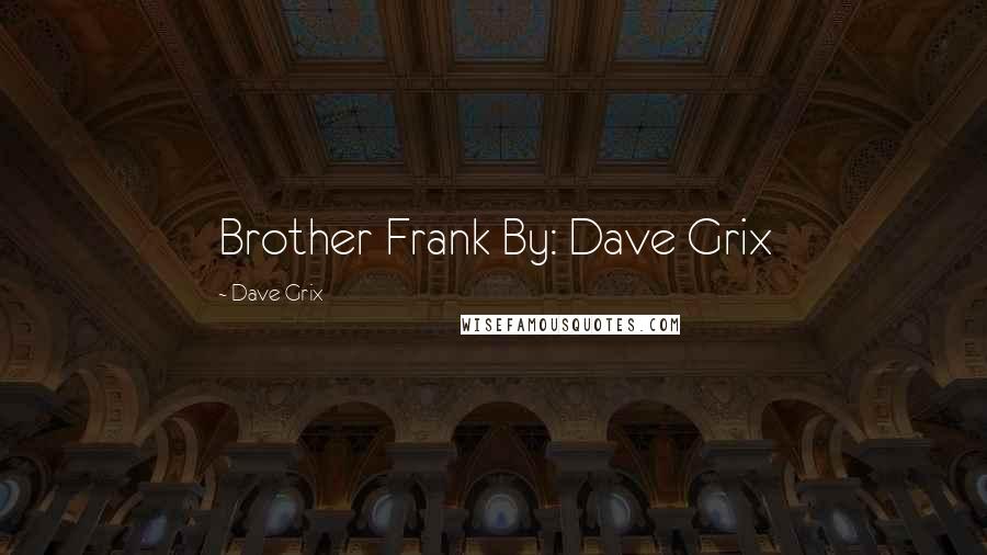 Dave Grix Quotes: Brother Frank By: Dave Grix
