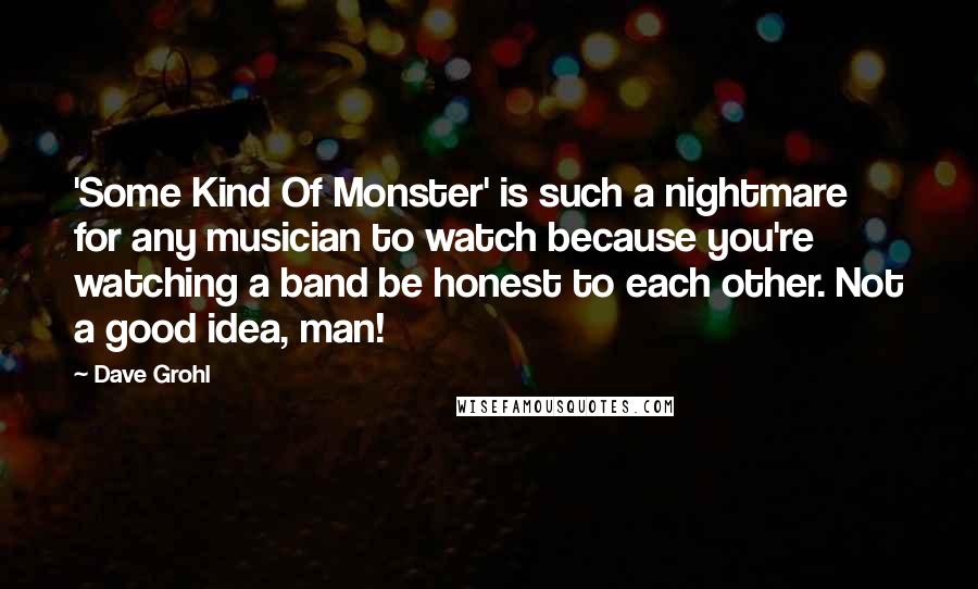 Dave Grohl Quotes: 'Some Kind Of Monster' is such a nightmare for any musician to watch because you're watching a band be honest to each other. Not a good idea, man!