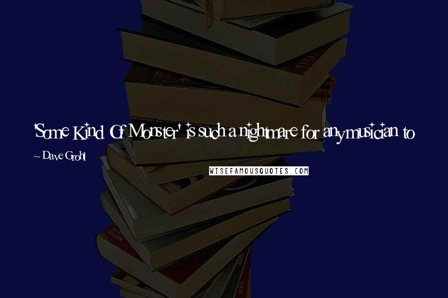 Dave Grohl Quotes: 'Some Kind Of Monster' is such a nightmare for any musician to watch because you're watching a band be honest to each other. Not a good idea, man!