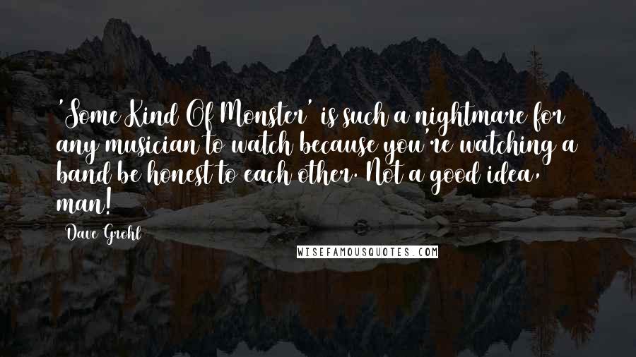 Dave Grohl Quotes: 'Some Kind Of Monster' is such a nightmare for any musician to watch because you're watching a band be honest to each other. Not a good idea, man!