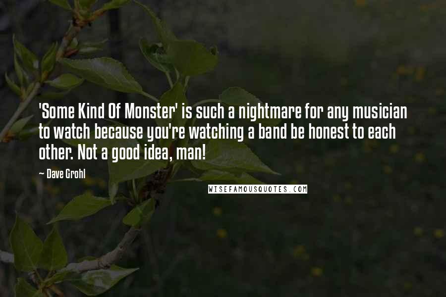 Dave Grohl Quotes: 'Some Kind Of Monster' is such a nightmare for any musician to watch because you're watching a band be honest to each other. Not a good idea, man!