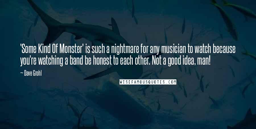 Dave Grohl Quotes: 'Some Kind Of Monster' is such a nightmare for any musician to watch because you're watching a band be honest to each other. Not a good idea, man!