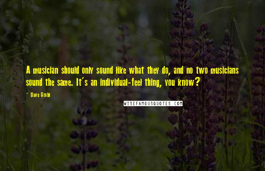 Dave Grohl Quotes: A musician should only sound like what they do, and no two musicians sound the same. It's an individual-feel thing, you know?