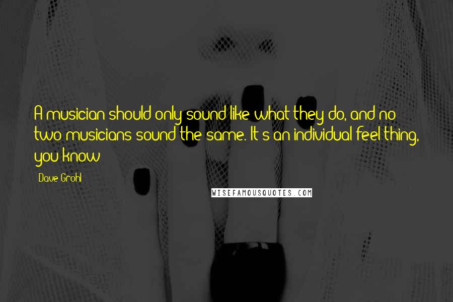 Dave Grohl Quotes: A musician should only sound like what they do, and no two musicians sound the same. It's an individual-feel thing, you know?