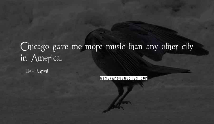 Dave Grohl Quotes: Chicago gave me more music than any other city in America.