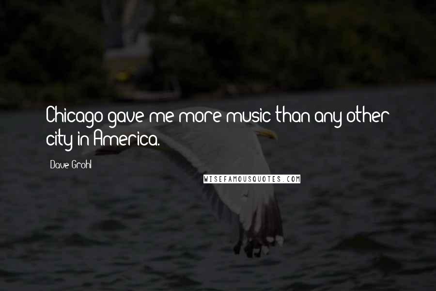 Dave Grohl Quotes: Chicago gave me more music than any other city in America.