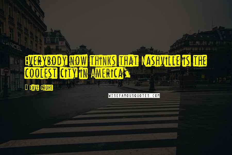 Dave Grohl Quotes: Everybody now thinks that Nashville is the coolest city in America,