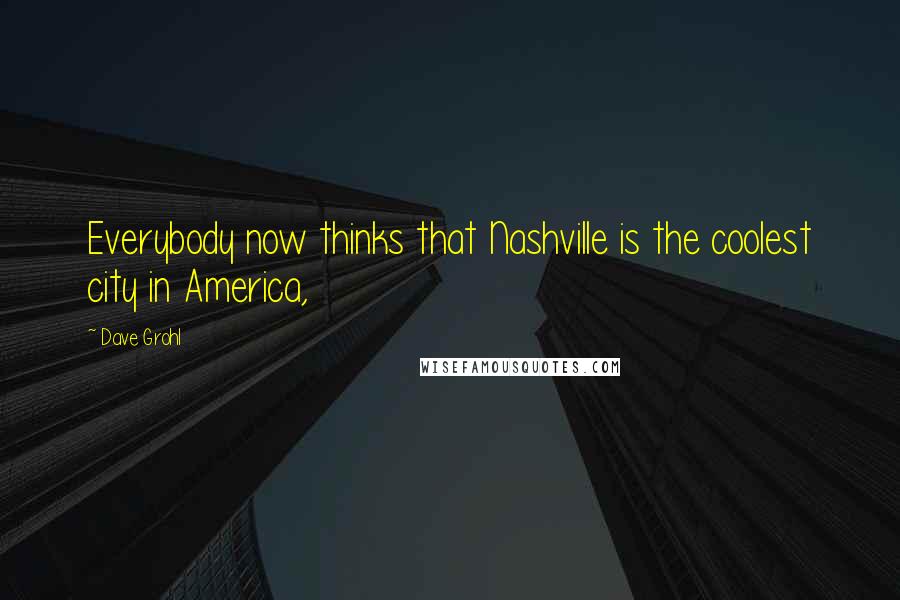 Dave Grohl Quotes: Everybody now thinks that Nashville is the coolest city in America,