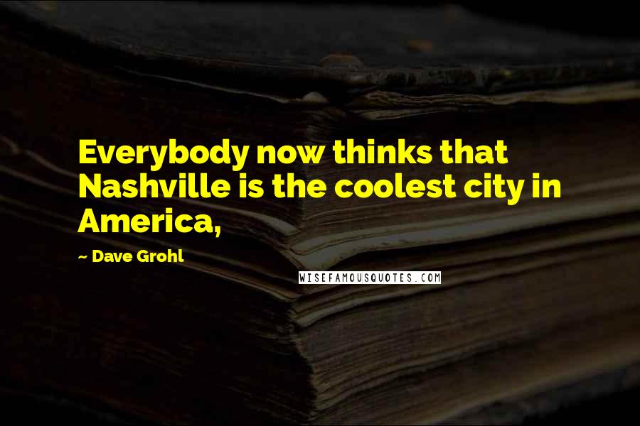 Dave Grohl Quotes: Everybody now thinks that Nashville is the coolest city in America,