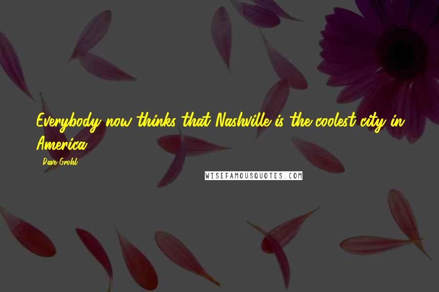 Dave Grohl Quotes: Everybody now thinks that Nashville is the coolest city in America,